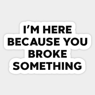 I'm Here Because You Broke Something Funny Mechanic Sticker